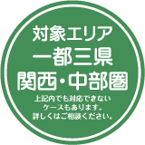 対象エリア：一都三県・関西・中部圏（上記内でも対応できないケースもあります。詳しくはご相談ください。）