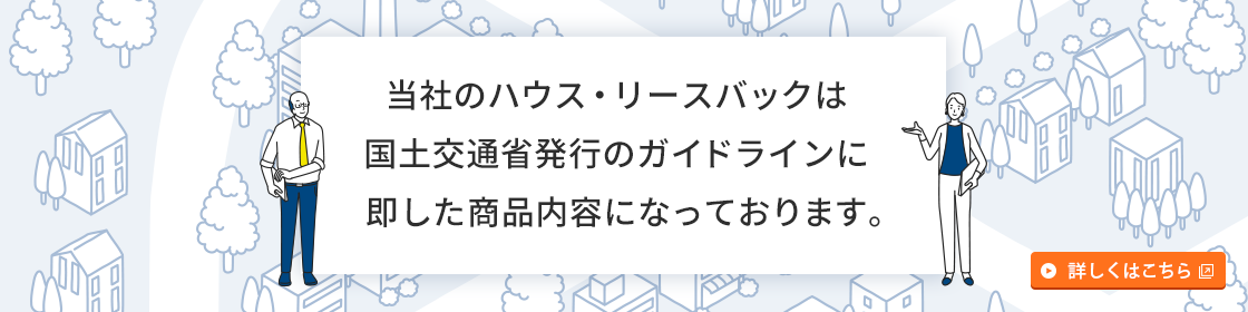 当社のハウス・リースバックは国土交通省発行のガイドラインに即した商品内容になっております。