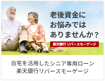 老後資金にお悩みではありませんか？ 楽天銀行リバースモーゲージ 自宅を活用したシニア専用ローン 楽天銀行リバースモーゲージ